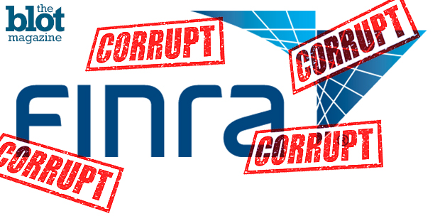 Meet FINRA, the purportedly impartial, yet extremely crooked, watchdog of the U.S. financial industry — that isn’t even a full governmental agency.